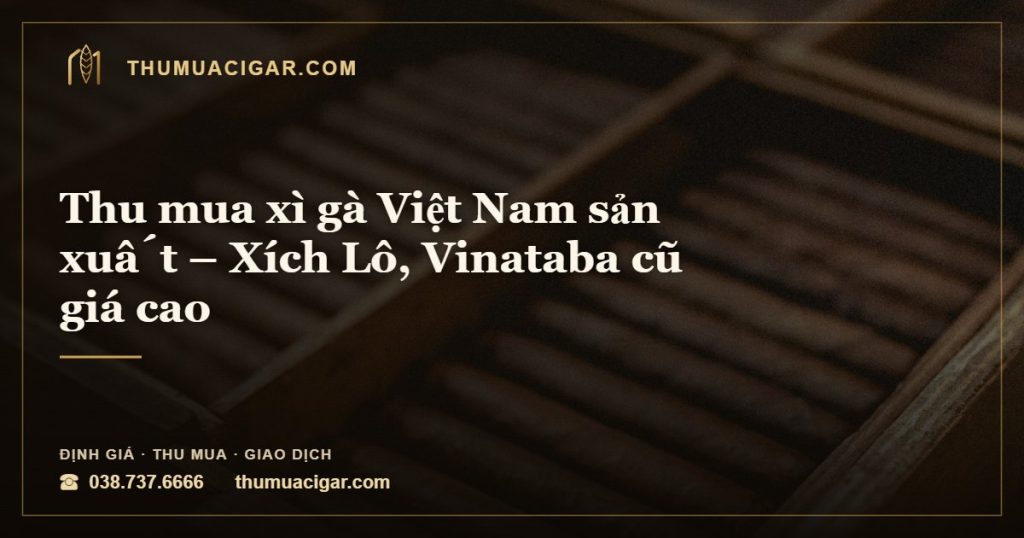 Thu mua xì gà Việt Nam sản xuất – Xích Lô, Vinataba cũ giá cao — thumuacigar.com