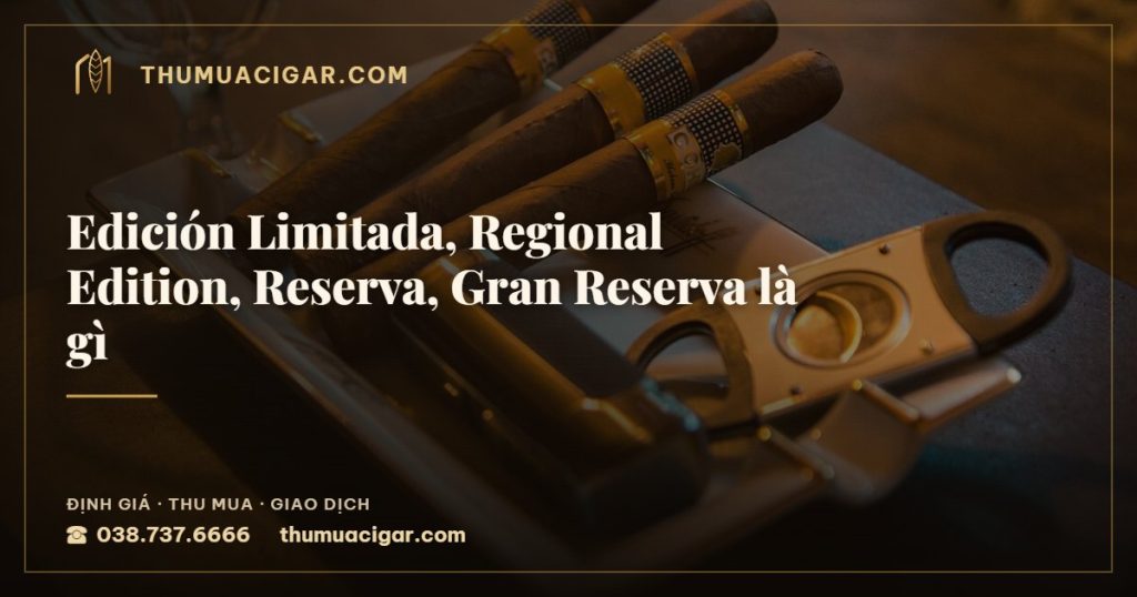 Edición Limitada, Regional Edition, Reserva, Gran Reserva là gì — thu mua cigar giá cao, thumuacigar.com