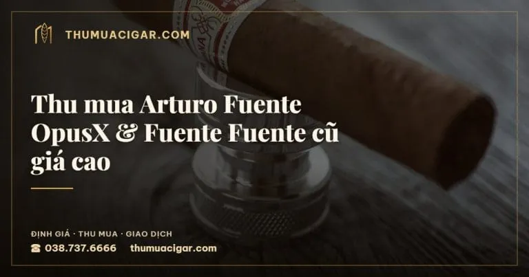 Thu mua Arturo Fuente OpusX & Fuente Fuente cũ giá cao, thu mua cigar giá cao, thumuacigar.com