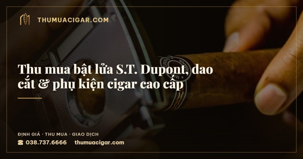 Thu mua bật lửa S.T. Dupont, dao cắt & phụ kiện cigar cao cấp — thu mua cigar giá cao, thumuacigar.com