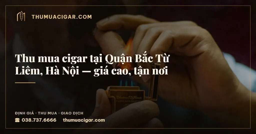 Thu mua cigar tại Quận Bắc Từ Liêm, Hà Nội, giá cao, tận nơi, thu mua cigar giá cao, thumuacigar.com