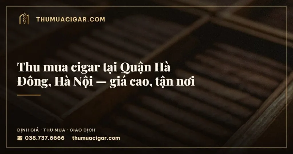 Thu mua cigar tại Quận Hà Đông, Hà Nội, giá cao, tận nơi, thu mua cigar giá cao, thumuacigar.com