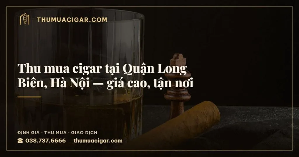 Thu mua cigar tại Quận Long Biên, Hà Nội, giá cao, tận nơi, thu mua cigar giá cao, thumuacigar.com