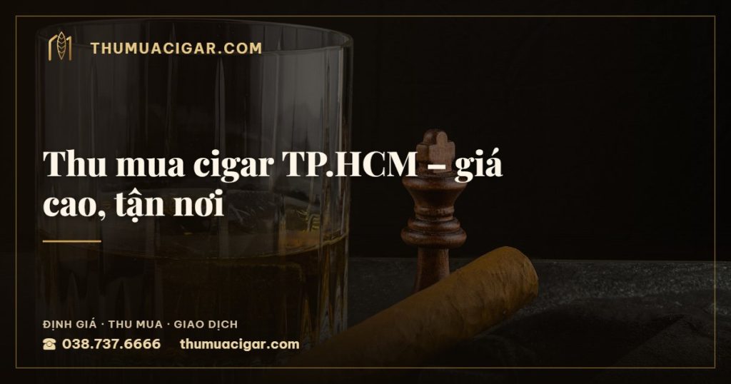 Thu mua cigar TP.HCM – giá cao, tận nơi — thu mua cigar giá cao, thumuacigar.com