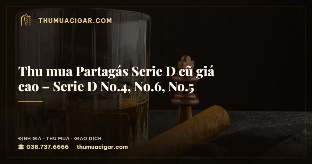 Thu mua Partagás Serie D cũ giá cao – Serie D No.4, No.6, No.5 — thu mua cigar giá cao, thumuacigar.com