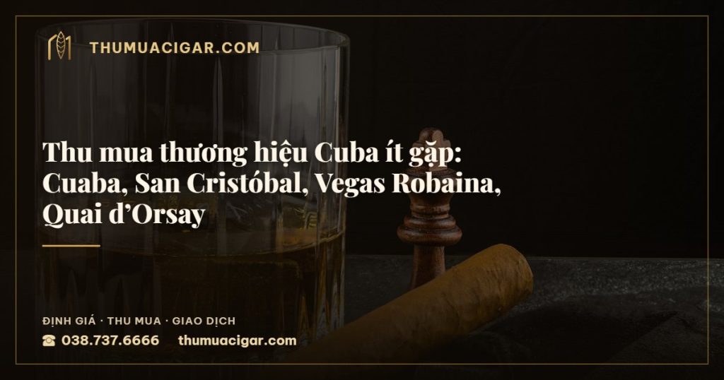 Thu mua thương hiệu Cuba ít gặp: Cuaba, San Cristóbal, Vegas Robaina, Quai d’Orsay — thu mua cigar giá cao, thumuacigar.com