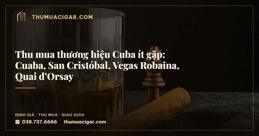 Thu mua thương hiệu Cuba ít gặp: Cuaba, San Cristóbal, Vegas Robaina, Quai d’Orsay, thu mua cigar giá cao, thumuacigar.com