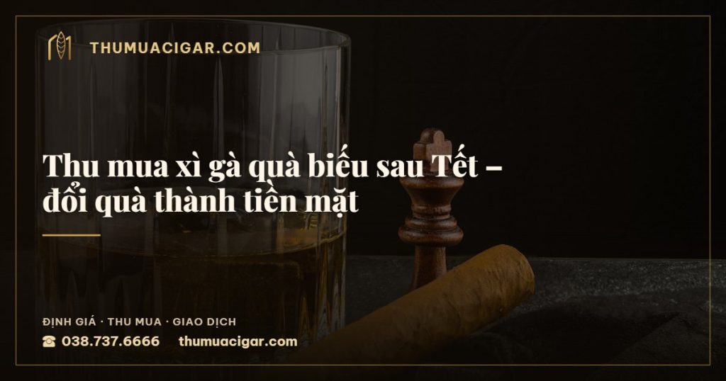 Thu mua xì gà quà biếu sau Tết – đổi quà thành tiền mặt — thu mua cigar giá cao, thumuacigar.com