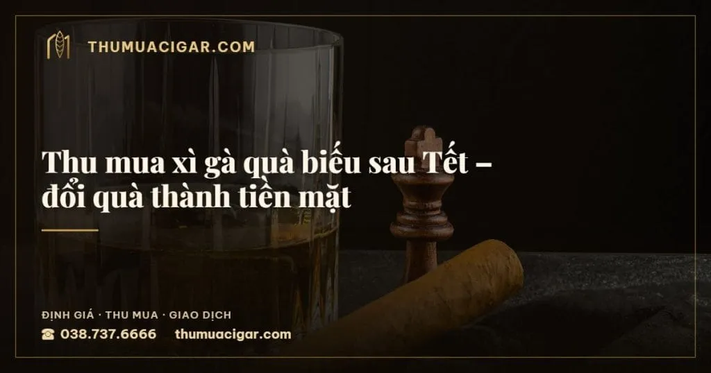 Thu mua xì gà quà biếu sau Tết – đổi quà thành tiền mặt, thu mua cigar giá cao, thumuacigar.com
