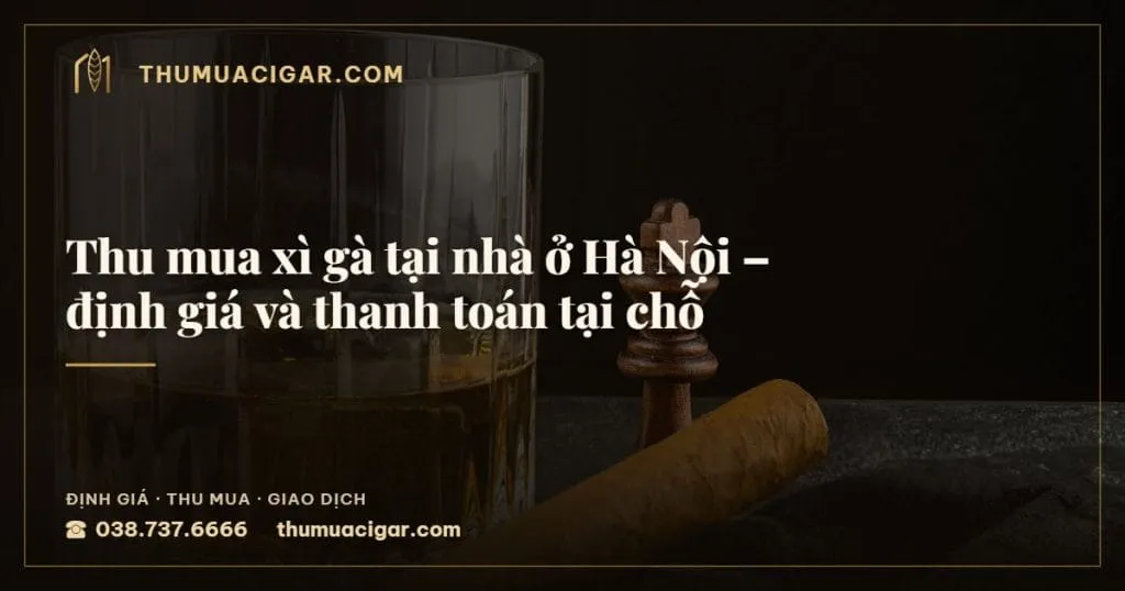 Thu mua xì gà tại nhà ở Hà Nội – định giá và thanh toán tại chỗ, thu mua cigar giá cao, thumuacigar.com